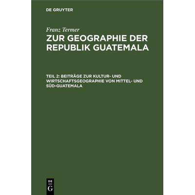 Beiträge zur Kultur- und Wirtschaftsgeographie von Mittel- und Süd-Guatemala, Gebundene Ausgabe von Franz Termer, De Gruyter, 978-3-11-267233-4