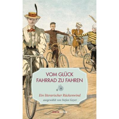 Vom Glück, Fahrrad zu fahren, Gebundene Ausgabe von , Marix Verlag ein Imprint von Verlagshaus Römerweg, 978-3-7374-1043-4