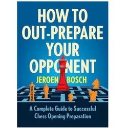 How to Out-Prepare Your Opponent: A Complete Guide to Successful Chess Opening Preparation, Sachbücher von Jeroen Bosch
