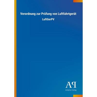 Verordnung zur Prüfung von Luftfahrtgerät, Taschenbuch von Antiphon Verlag, Antiphon, 978-3-7314-2538-0