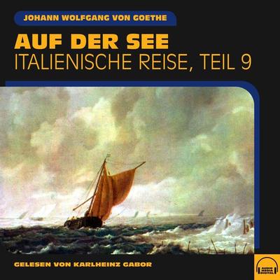 Auf der See (Italienische Reise, Teil 9) - Johann Wolfgang von Goethe, Audio, 9783991581772