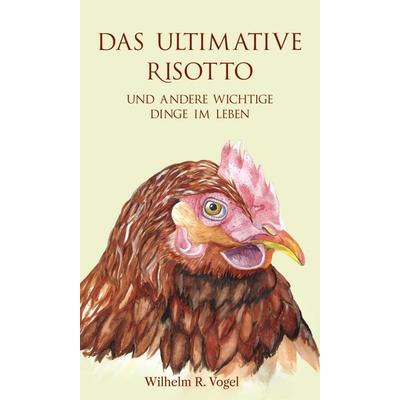 Das ultimative Risotto und andere wichtige Dinge im Leben, Gebundene Ausgabe von Wilhelm R. Vogel, Buchschmiede, 978-3-99084-386-4
