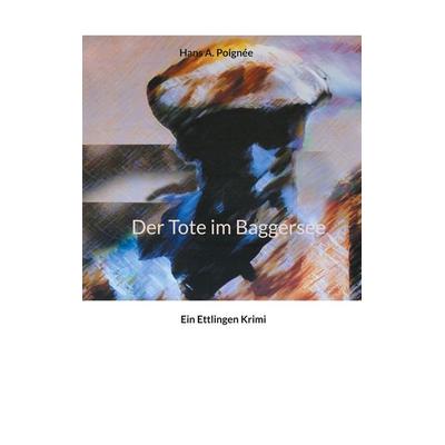 Der Tote im Baggersee, Taschenbuch von Hans A. Poignée, BoD – Books on Demand, 978-3-7543-4252-7