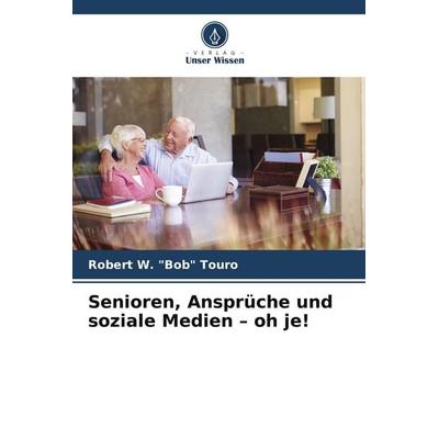 Senioren, Ansprüche und soziale Medien - oh je!, Taschenbuch von Robert W. "Bob" Touro, Verlag Unser Wissen, 978-3-639-87572-0