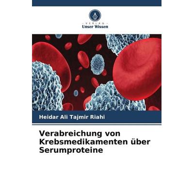 Verabreichung von Krebsmedikamenten über Serumproteine, Taschenbuch von Heidar Ali Tajmir Riahi, Verlag Unser Wissen