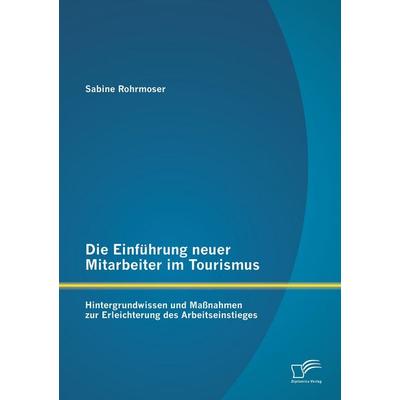 Die Einführung neuer Mitarbeiter im Tourismus. Hintergrundwissen und Maßnahmen zur Erleichterung des Arbeitseinstieges, Taschenbuch von Sabine