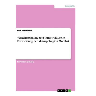 Verkehrsplanung und infrastrukturelle Entwicklung der Metropolregion Mumbai, Taschenbuch von Finn Petermann, GRIN, 978-3-668-92762-9