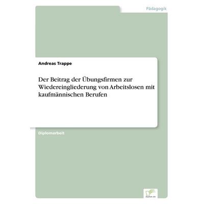 Der Beitrag der Übungsfirmen zur Wiedereingliederung von Arbeitslosen mit kaufmännischen Berufen, Taschenbuch von Andreas Trappe, GRIN,