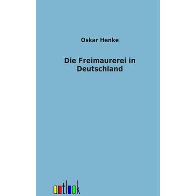 Die Freimaurerei in Deutschland, Taschenbuch von Oskar Henke, Outlook, 978-3-86403-435-0