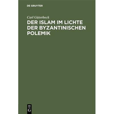 Der Islam im Lichte der byzantinischen Polemik, Gebundene Ausgabe von Carl Güterbock, De Gruyter, 978-3-11-131939-1