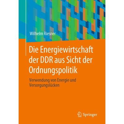 Die Energiewirtschaft der DDR aus Sicht der Ordnungspolitik, Taschenbuch von Wilhelm Riesner, Springer Fachmedien Wiesbaden GmbH, 978-3-658-29645-2