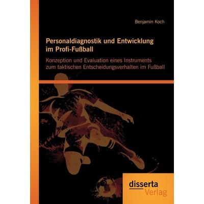 Personaldiagnostik und Entwicklung im Profi-Fußball: Konzeption und Evaluation eines Instruments zum taktischen Entscheidungsverhalten im Fußball,