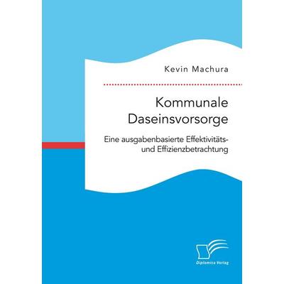 Kommunale Daseinsvorsorge. Eine ausgabenbasierte Effektivitäts- und Effizienzbetrachtung, Taschenbuch von Kevin Machura, Diplomica Verlag GmbH,