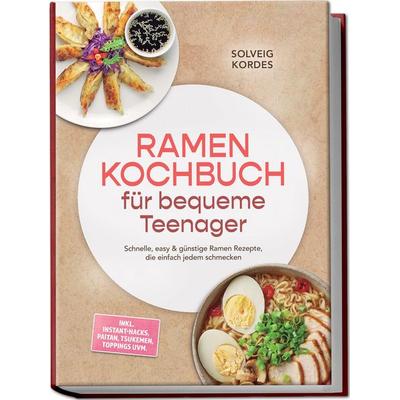Ramen Kochbuch für bequeme Teenager: Schnelle, easy & günstige Ramen Rezepte, die einfach jedem schmecken – inkl. Instant-Hacks, Paitan, Tsukemen,