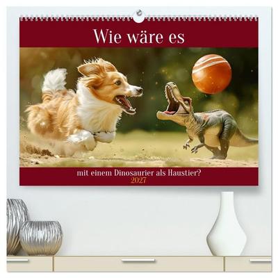 Wie wäre es mit einem Dinosaurier als Haustier? (hochwertiger Premium Wandkalender 2027 DIN A2 quer), Kunstdruck in Hochglanz
