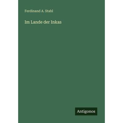 Im Lande der Inkas, Taschenbuch von Ferdinand A. Stahl, Antigonos Verlag, 978-3-563-95000-5
