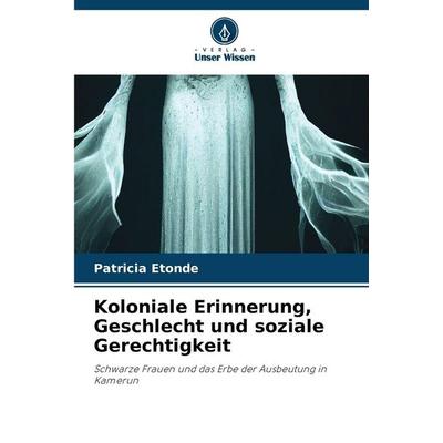 Koloniale Erinnerung, Geschlecht und soziale Gerechtigkeit, Taschenbuch von Patricia Etonde, Verlag Unser Wissen, 978-620-9-43817-2