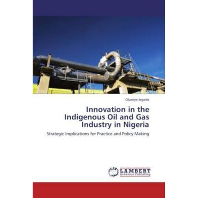 Jegede, O: Innovation in the Indigenous Oil and Gas Industry, Taschenbuch von Oluseye Jegede, LAP LAMBERT Academic Publishing, 978-3-8484-0087-4