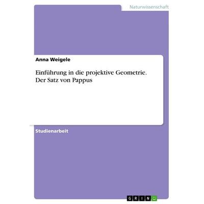 Einführung in die projektive Geometrie. Der Satz von Pappus, Taschenbuch von Anna Weigele, GRIN, 978-3-668-73131-8
