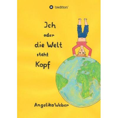 Ich oder die Welt steht Kopf, Taschenbuch von Angelika Weber, Tredition, 978-3-347-47844-2