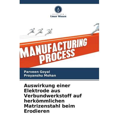 Auswirkung einer Elektrode aus Verbundwerkstoff auf herkömmlichen Matrizenstahl beim Erodieren, Taschenbuch von Parveen Goyal,Proyanshu Mohan, Verlag