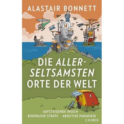 Die allerseltsamsten Orte der Welt, Gebundene Ausgabe von Alastair Bonnett, C.H. Beck, 978-3-406-73441-0