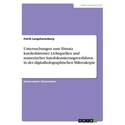 Untersuchungen zum Einsatz kurzkohärenter Lichtquellen und numerischer Autofokussierungsverfahren in der digitalholographischen Mikroskopie,