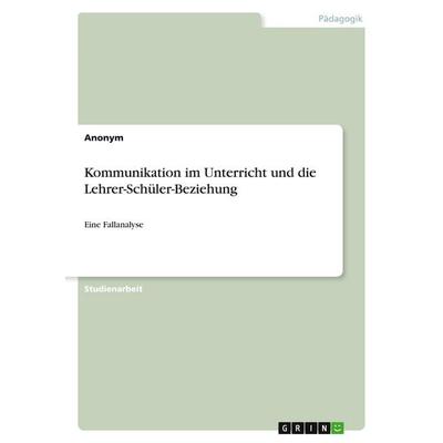 Kommunikation im Unterricht und die Lehrer-Schüler-Beziehung, Taschenbuch von Anonymous, GRIN, 978-3-346-25366-8