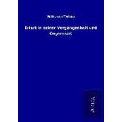 Erfurt in seiner Vergangenheit und Gegenwart, Taschenbuch von Wilh. Tettau, BoD - Books on Demand