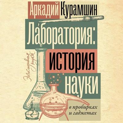 Laboratoriya: istoriya nauki v probirkah i gadzhetah - Arkady Kuramshin, Audio, 9785171691738