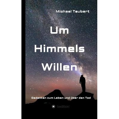 Um Himmels Willen, Gebundene Ausgabe von Michael Teubert, Tredition, 978-3-7345-6094-1