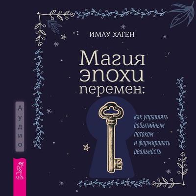 Magiya epohi peremen: kak upravlyat' sobytiynym potokom i formirovat' real'nost' - Imlu Hagen, Audio, 9785957365631