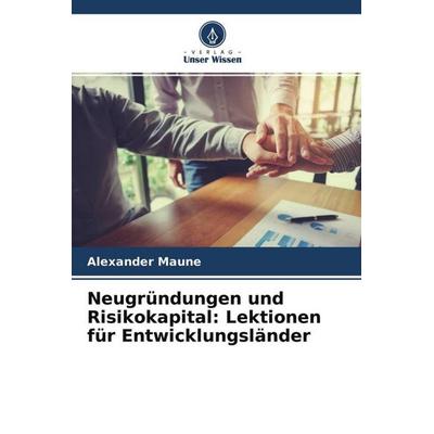Neugründungen und Risikokapital: Lektionen für Entwicklungsländer, Taschenbuch von Alexander Maune, Verlag Unser Wissen, 978-620-4-70475-3