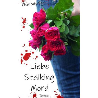 Liebe Stalking Mord, Taschenbuch von Charlotte Bach, BoD – Books on Demand, 978-3-7494-3424-4