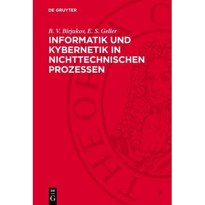 Informatik und Kybernetik in nichttechnischen Prozessen, Gebundene Ausgabe von B. V. Birjukov,E. S. Geller, De Gruyter, 978-3-11-276196-0