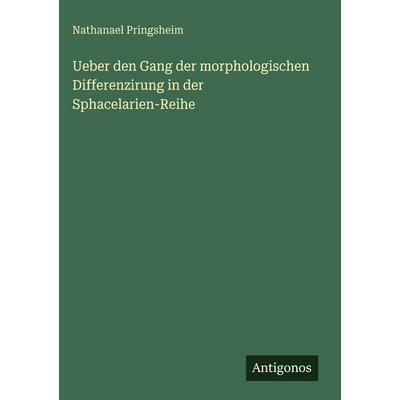 Ueber den Gang der morphologischen Differenzirung in der Sphacelarien-Reihe, Gebundene Ausgabe von Nathanael Pringsheim, Antigonos Verlag,