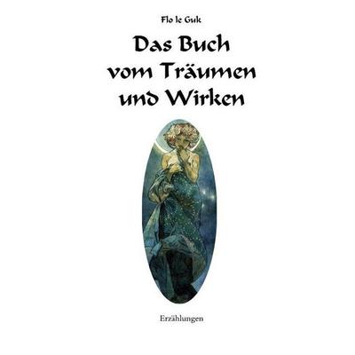 Das Buch vom Träumen und Wirken, Taschenbuch von Flo le Guk, Epubli, 978-3-7467-6118-3