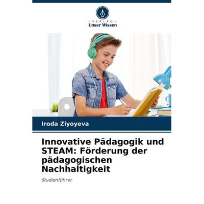 Innovative Pädagogik und STEAM: Förderung der pädagogischen Nachhaltigkeit, Taschenbuch von Iroda Ziyoyeva, Verlag Unser Wissen, 978-3-330-80566-8