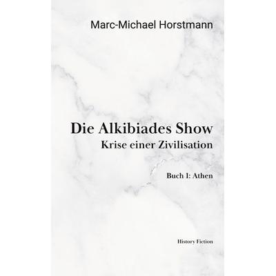 Die Alkibiades Show, Taschenbuch von Marc-Michael Horstmann, BoD – Books on Demand, 978-3-7578-7154-3