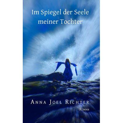 Im Spiegel der Seele meiner Tochter, Taschenbuch von Anna Joel Richter, BoD – Books on Demand, 978-3-7392-3936-1
