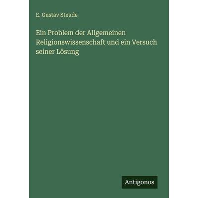 Ein Problem der Allgemeinen Religionswissenschaft und ein Versuch seiner Lösung, Gebundene Ausgabe von E. Gustav Steude, Antigonos Verlag,