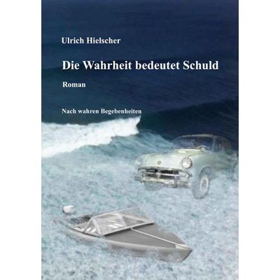 Die Wahrheit bedeutet Schuld, Taschenbuch von Ulrich Hielscher, Twentysix, 978-3-7407-6538-5