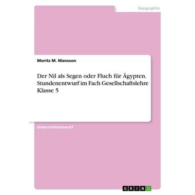 Der Nil als Segen oder Fluch für Ägypten. Stundenentwurf im Fach Gesellschaftslehre Klasse 5, Taschenbuch von Moritz M. Mansson, GRIN,