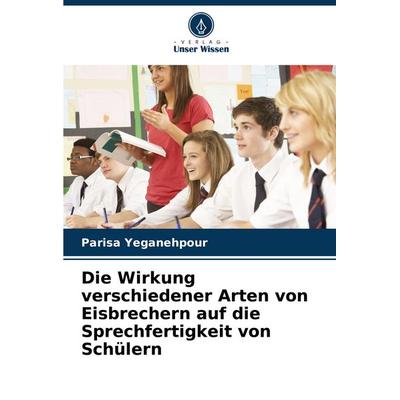 Die Wirkung verschiedener Arten von Eisbrechern auf die Sprechfertigkeit von Schülern, Taschenbuch von Parisa Yeganehpour, Verlag Unser Wissen,