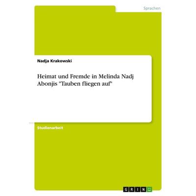 Heimat und Fremde in Melinda Nadj Abonjis 'Tauben fliegen auf'; Taschenbuch von Nadja Krakowski, GRIN, 978-3-656-22092-3