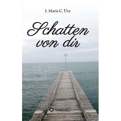 Schatten von dir, Taschenbuch von I. Maria C. Utz, Tredition, 978-3-7439-3935-6