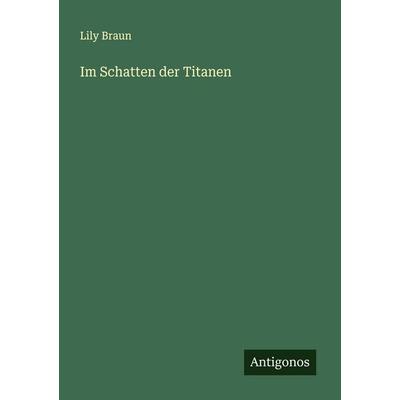 Im Schatten der Titanen, Taschenbuch von Lily Braun, Antigonos Verlag, 978-3-563-43632-5