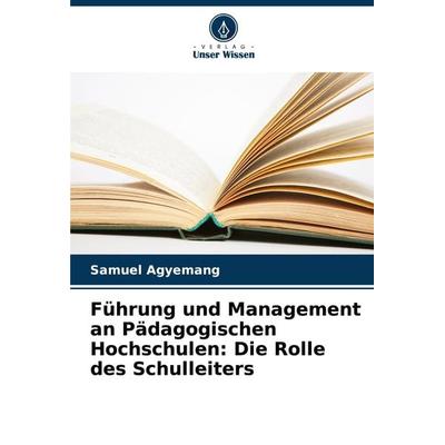 Führung und Management an Pädagogischen Hochschulen: Die Rolle des Schulleiters, Taschenbuch von Samuel Agyemang, Verlag Unser Wissen,