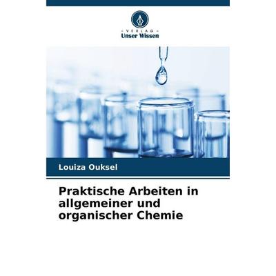 Praktische Arbeiten in allgemeiner und organischer Chemie, Taschenbuch von Louiza Ouksel, Verlag Unser Wissen, 978-620-9-12284-2