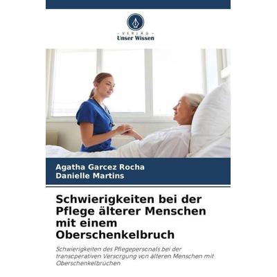 Schwierigkeiten bei der Pflege älterer Menschen mit einem Oberschenkelbruch, Taschenbuch von Agatha Garcez Rocha,Danielle Martins, Verlag Unser